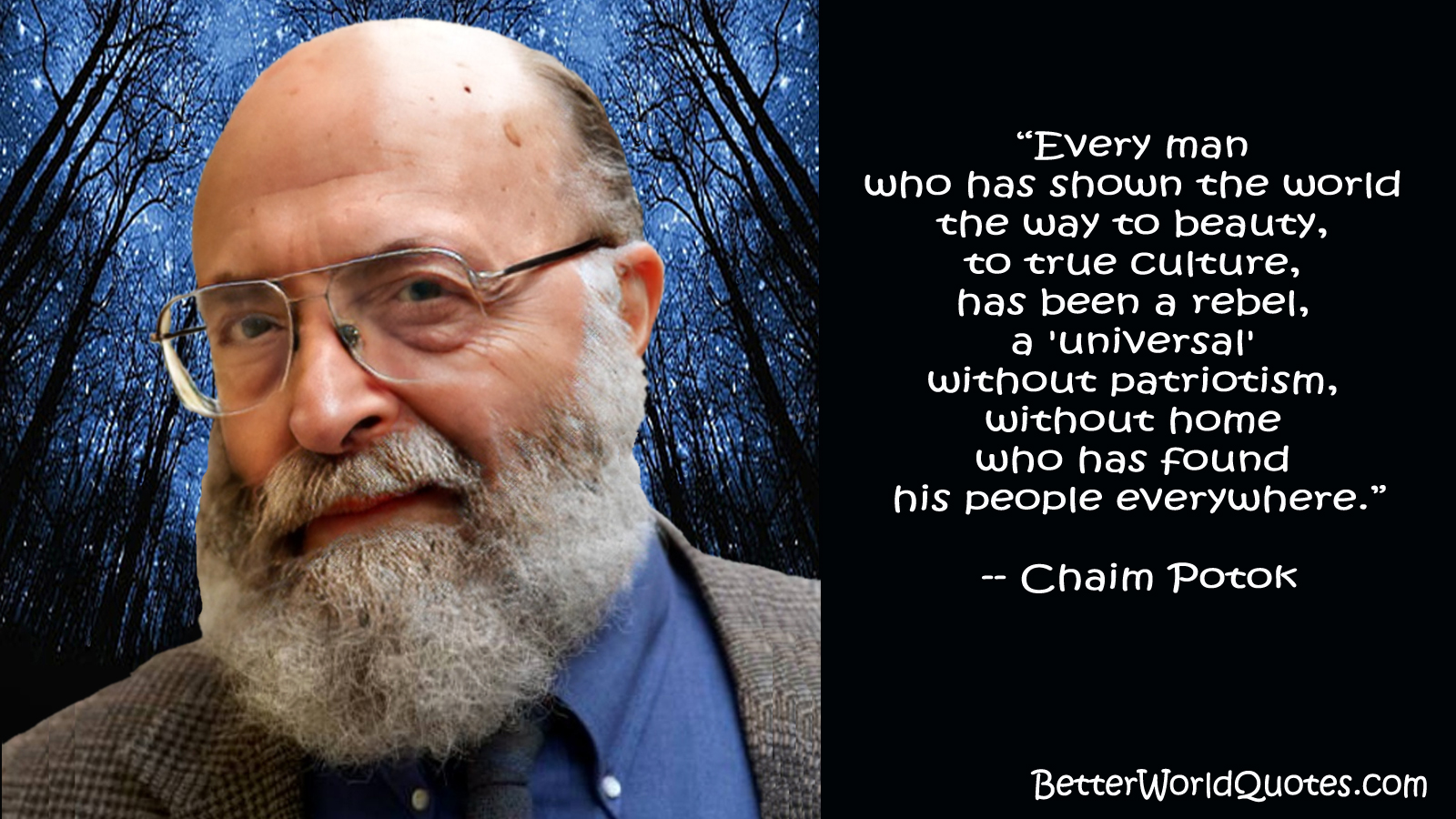 Chaim Potok: Every man who has shown the world the way to beauty, to true culture, has been a rebel, a 'universal' without patriotism, without home who has found his people everywhere.